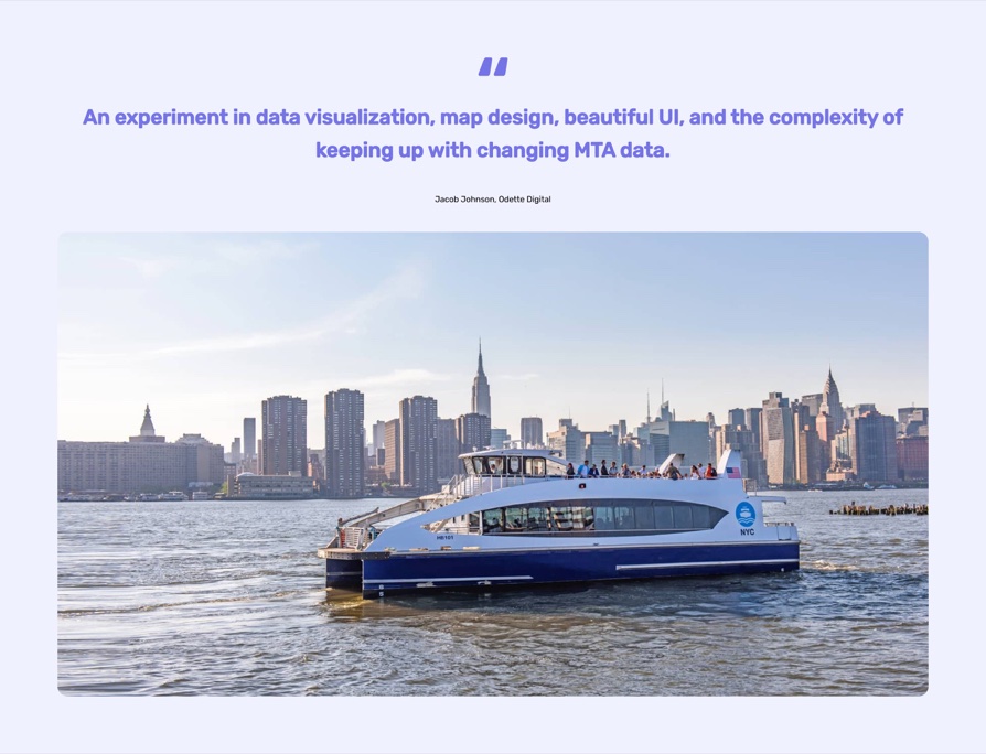 An NYC Ferry boat on the East River with the Manhattan skyline behind it, with the quote 'An experiment in data visualization, map design, beautiful UI, and the complexity of keeping up with changing MTA data' from Jacob Johnson of Odette Digital.